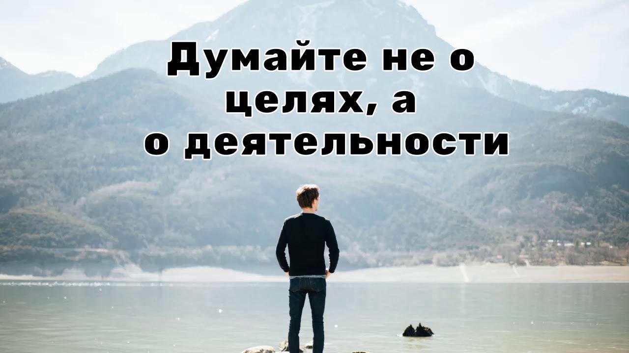 Цели и Дела. Ни цели характеризуют человека, а то, что он делает.